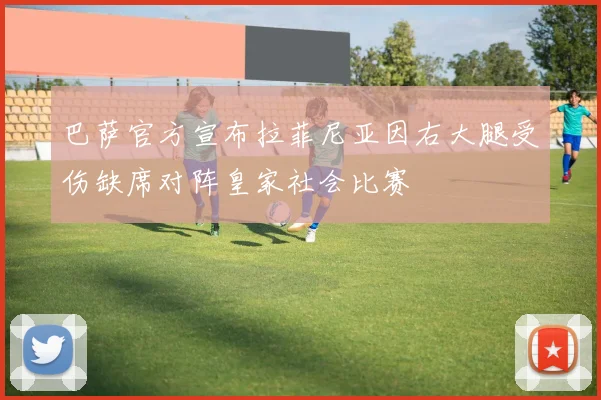 巴萨官方宣布拉菲尼亚因右大腿受伤缺席对阵皇家社会比赛