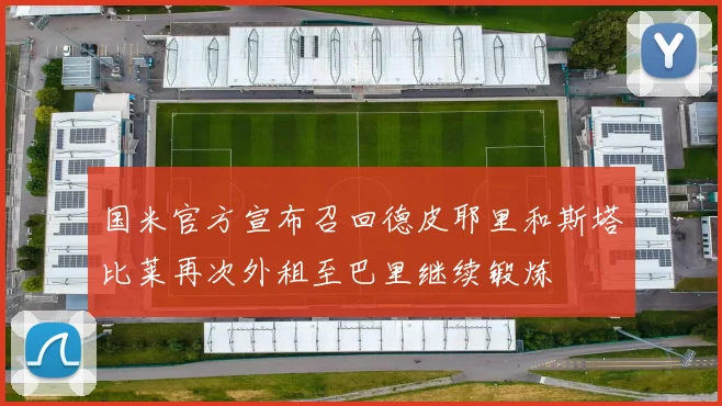 国米官方宣布召回德皮耶里和斯塔比莱再次外租至巴里继续锻炼