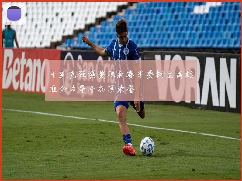 卡里克强调曼联新赛季要树立高标准全力争夺各项荣誉