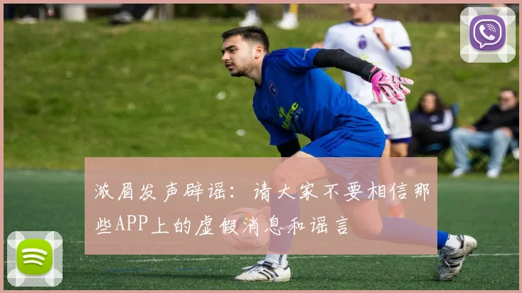 浓眉发声辟谣：请大家不要相信那些APP上的虚假消息和谣言