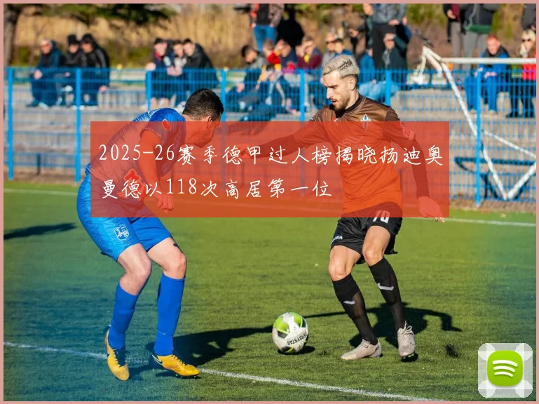 2025-26赛季德甲过人榜揭晓扬迪奥曼德以118次高居第一位