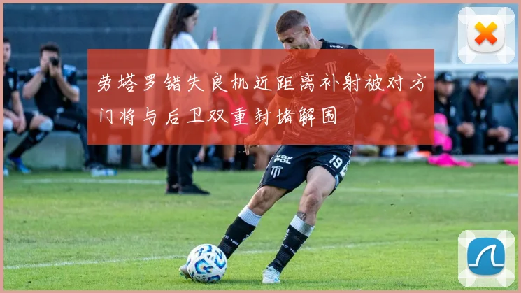 劳塔罗错失良机近距离补射被对方门将与后卫双重封堵解围