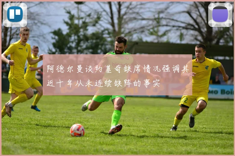 阿德尔曼谈约基奇缺席情况强调其近十年从未连续缺阵的事实