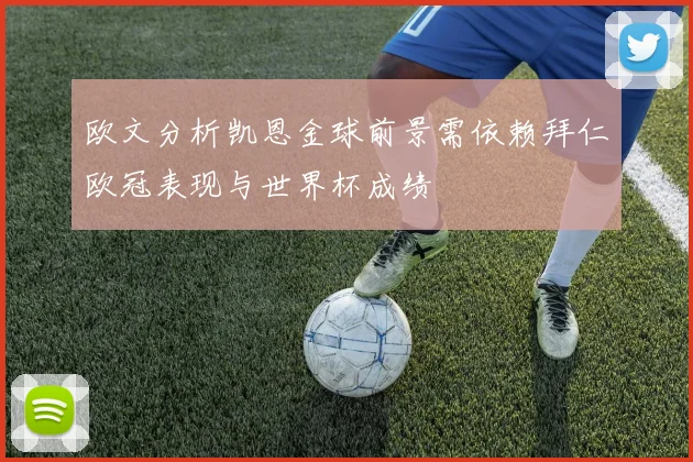 欧文分析凯恩金球前景需依赖拜仁欧冠表现与世界杯成绩